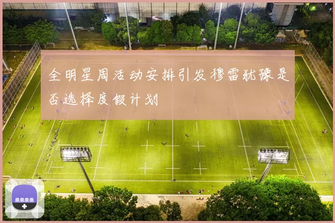 全明星周活动安排引发穆雷犹豫是否选择度假计划