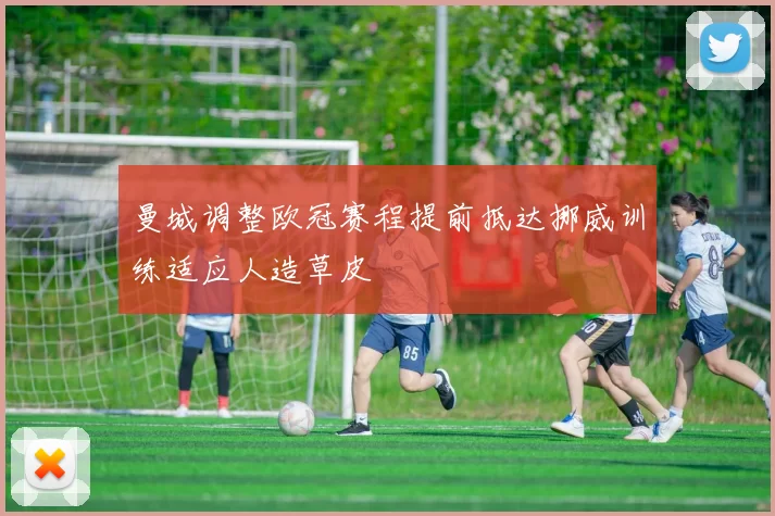 曼城调整欧冠赛程提前抵达挪威训练适应人造草皮
