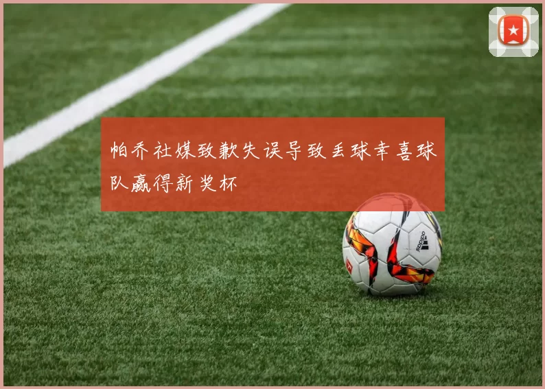帕乔社媒致歉失误导致丢球幸喜球队赢得新奖杯