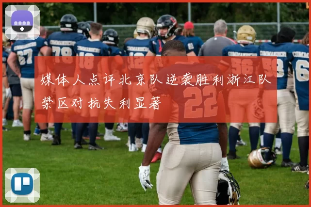 媒体人点评北京队逆袭胜利浙江队禁区对抗失利显著