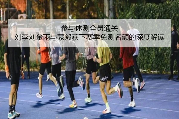 参与体测全员通关 刘李刘金雨与蒙毅获下赛季免测名额的深度解读